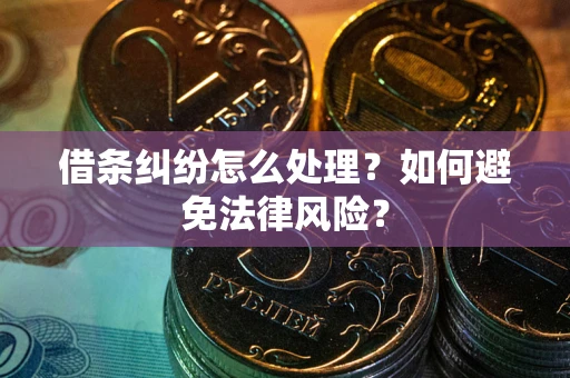 武汉借条纠纷怎么处理？如何避免法律风险？