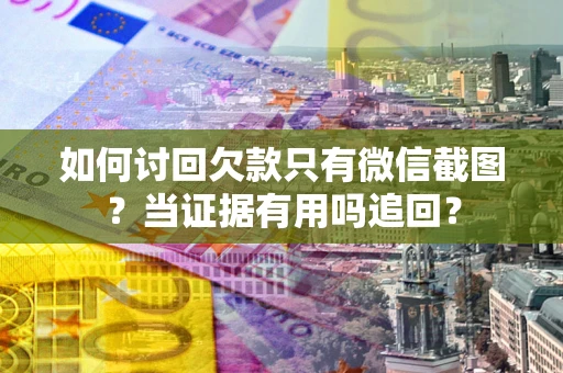 武汉如何讨回欠款只有微信截图？当证据有用吗追回？