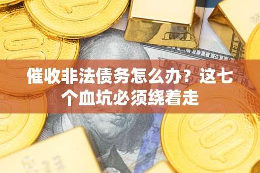 武汉催收非法债务怎么办？这七个血坑必须绕着走