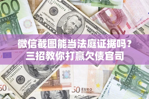 武汉微信截图能当法庭证据吗？三招教你打赢欠债官司
