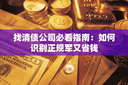 武汉找清债公司必看指南：如何识别正规军又省钱