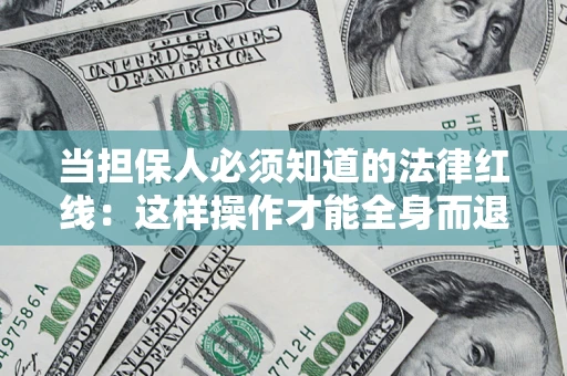 武汉当担保人必须知道的法律红线：这样操作才能全身而退