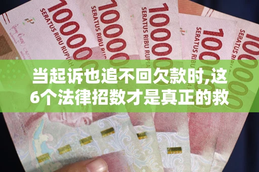 武汉当起诉也追不回欠款时,这6个法律招数才是真正的救命稻草