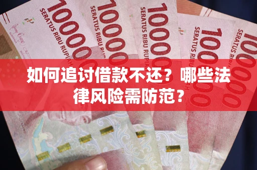 武汉如何追讨借款不还？哪些法律风险需防范？