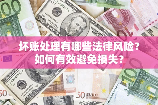 武汉坏账处理有哪些法律风险？如何有效避免损失？