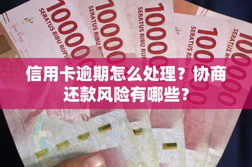 武汉信用卡逾期怎么处理？协商还款风险有哪些？